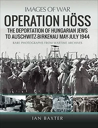 Operation Hoss: The Deportation of Hungarian Jews to Auschwitz, May-July 1944