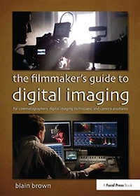 The Filmmaker's Guide to Digital Imaging: for Cinematographers, Imaging Technicians, and Camera Assistants