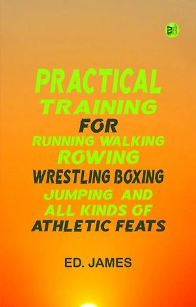 Practical Training for Running Walking Rowing Wrestling Boxing Jumping and All Kinds of Athletic Feats