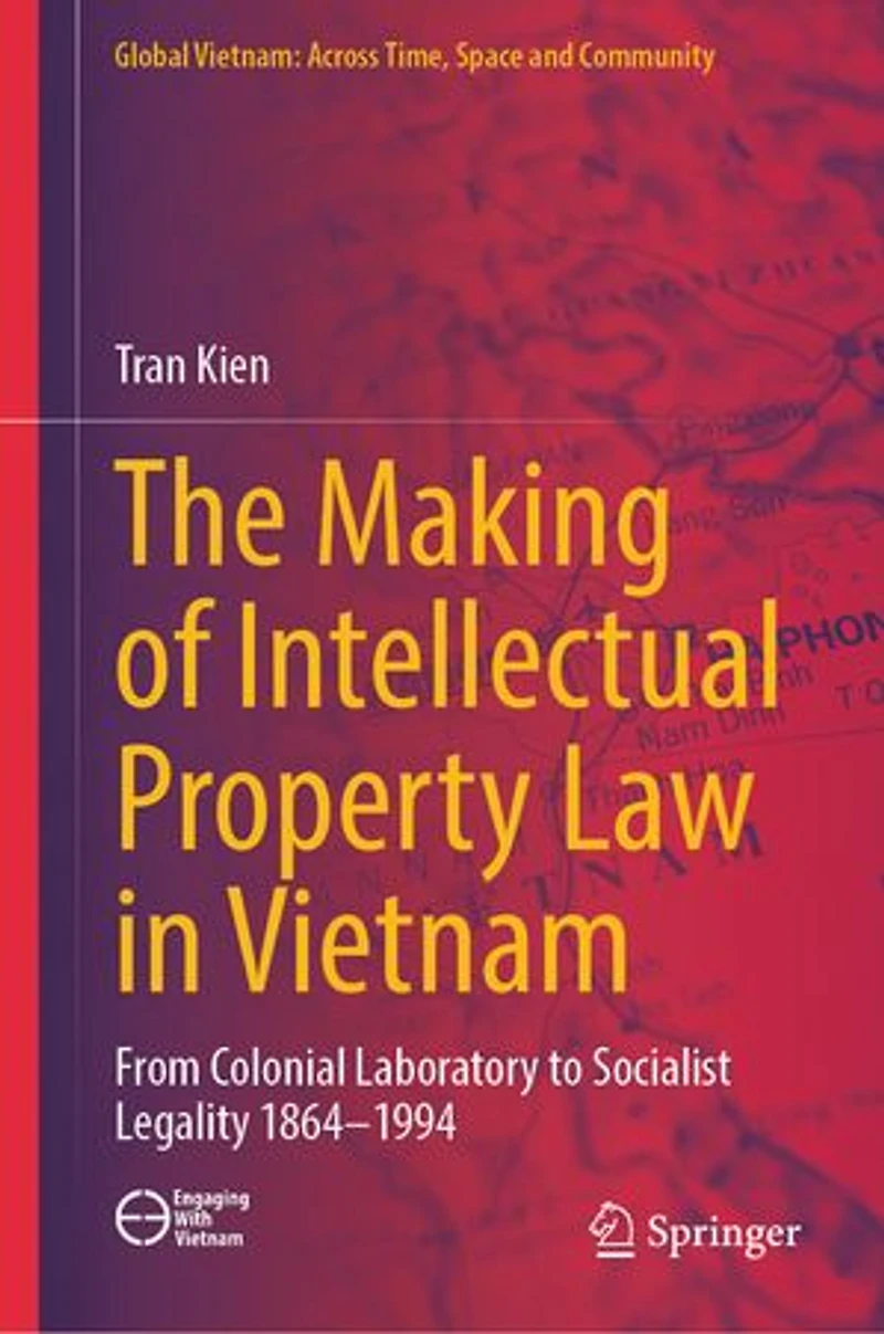 The Making of Intellectual Property Law Vietnam: From Colonial Laboratory To Socialist Legality 1864 - 1994