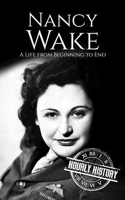 Nancy Wake: A Life from Beginning to End: World War 2 Biographies