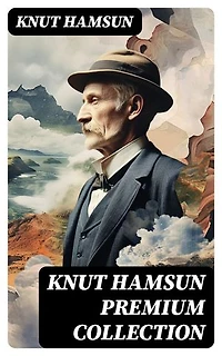 KNUT HAMSUN Premium Collection: Enriched edition. Growth of the Soil, Hunger, Shallow Soil, Pan, Mothwise, Under the Autumn Star, The Road Leads On, A Wanderer Plays On Muted Strings