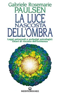 La luce nascosta dell'ombra: Leggi universali e archetipi astrologici: chiavi di riscatto dell’esistenza