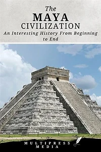 The Maya Civilization: An Interesting History From Beginning to End