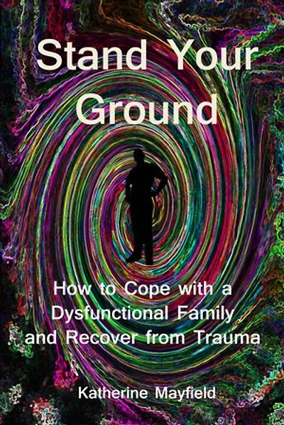 Stand Your Ground: How to Cope with a Dysfunctional Family and Recover from Trauma