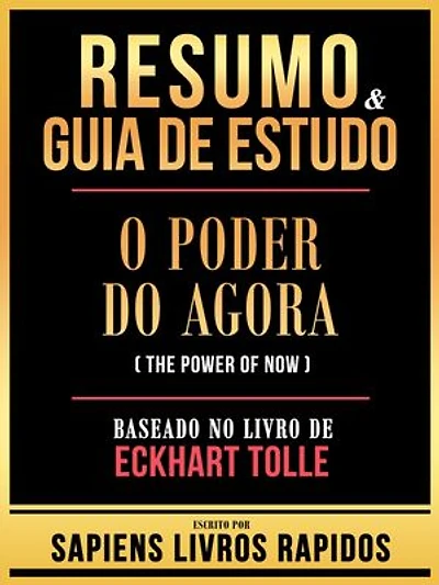 Resumo & Guia De Estudo - O Poder Do Agora (The Power Of Now) - Baseado No Livro De Eckhart Tolle