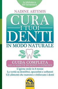 Cura i Tuoi Denti in Modo Naturale: Guida completa alla salute di denti e gengive. L'igiene orale in 8 mosse. La verità su dentifrici, spazzolini e collutori. Gli alimenti che nutrono e