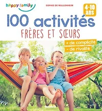 100 activités frères et sœurs: Plus de complicité, moins de rivalité (4-10 ans)