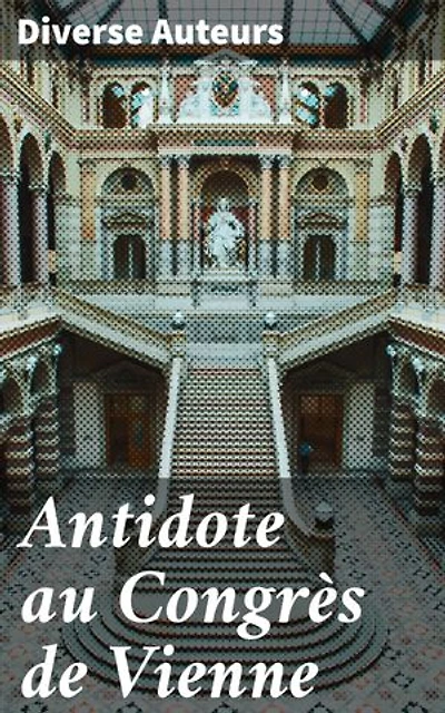 Antidote au Congrès de Vienne: L'Europe telle qu'elle doit être sous le rapport de la politique, de la religion et de l'équilibre des États