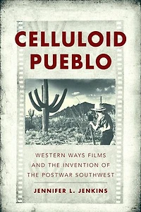 Celluloid Pueblo: Western Ways Films and the Invention of Postwar Southwest