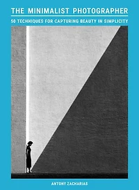 The Minimalist Photographer: 50 techniques for capturing beauty simplicity