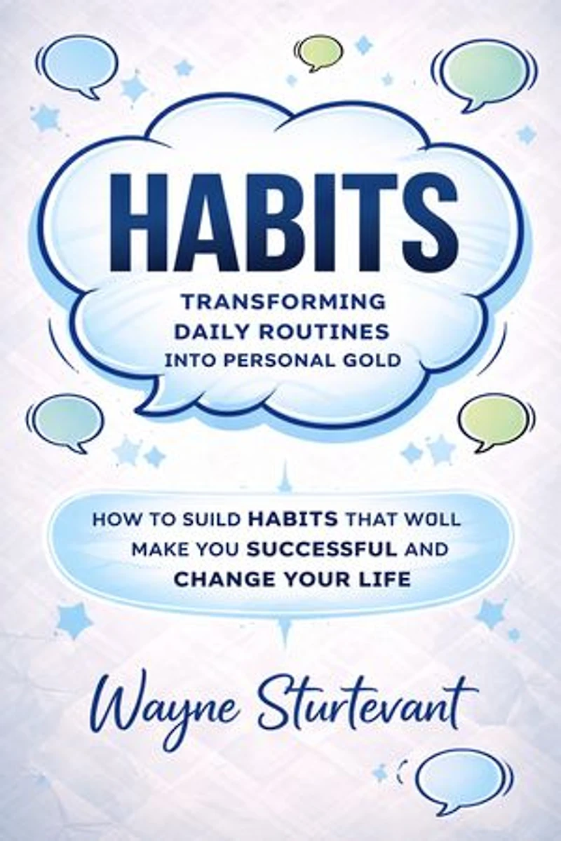 Habits: Transforming Daily Routines Into Personal Gold: How to Build Habits That Will Make You Successful and Change Your Life