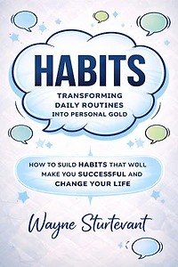 Habits: Transforming Daily Routines Into Personal Gold: How to Build Habits That Will Make You Successful and Change Your Life