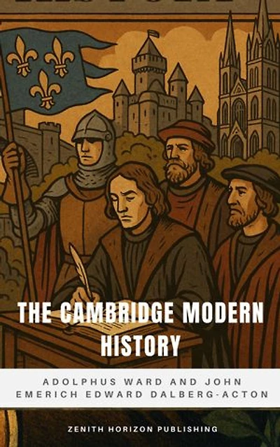 The Cambridge Modern History: The Definitive Chronicle of Global Transformation