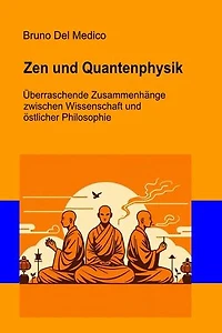 Zen und Quantenphysik: Überraschende Zusammenhänge zwischen Wissenschaft und östlicher Philosophie