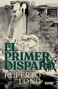 El primer disparo: Víctimas invisibles en el Uruguay de la guerrilla