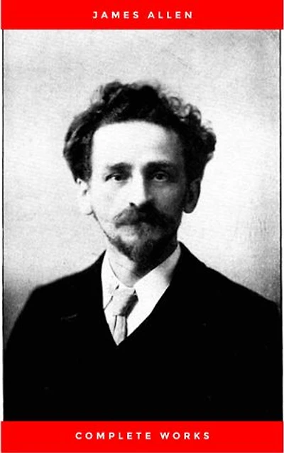 James Allen Complete Collection: 21 Books Including As A Man Thinketh,Byways Of Blessedness,The Way Of Peace,The Path Of Prosperity,These Things Added and Much More
