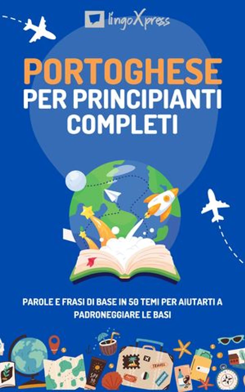 Portoghese per principianti completi: Parole e frasi di base in 50 temi per aiutarti a padroneggiare le basi