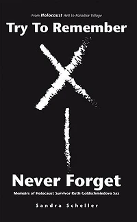 Try to Remember-Never Forget: Memoirs of Holocaust Survivor Ruth Goldschmiedova Sax