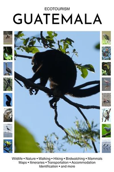 Ecotourism Guatemala: Wildlife, Nature, Walking, Hiking, Birdwatching, Mammals, Maps, Itineraries, Transportation, Accommodation, Identification and more