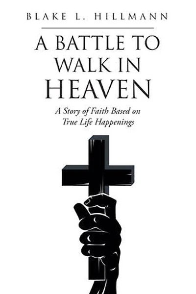 A Battle to Walk Heaven: Story of Faith Based on True Life Happenings