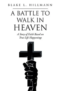 A Battle to Walk Heaven: Story of Faith Based on True Life Happenings