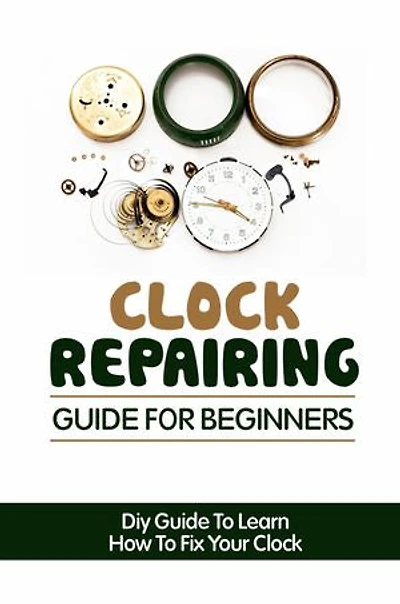 Clock Repairing Guide For Beginners: DIY Guide To Learn How To Fix Your Clock