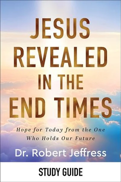 Jesus Revealed the End Times Study Guide: Hope for Today from One Who Holds Our Future