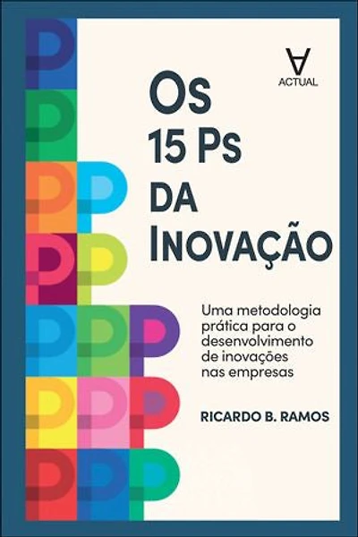 Os 15 Ps da Inovação: uma metodologia prática para o desenvolvimento de inovações nas empresas