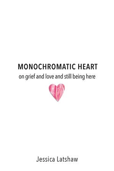 Monochromatic Heart: on grief and love and still being here