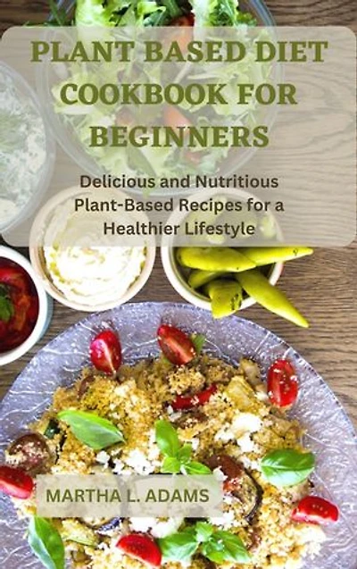 PLANT BASED DIET COOKBOOK FOR BEGINNERS: Delicious and Nutritious Plant-Based Recipes for a Healthier Lifestyle