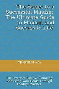 The Secret to a Successful Mindset: The Ultimate Guide to Mindset and Success in Life: (The Power of Positive Thinking - Achieving Your Goals with a Positive Mindset)