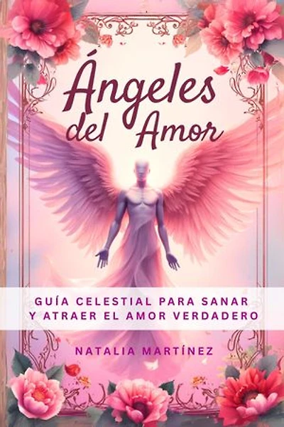 Ángeles Del Amor - Guía Celestial Para Sanar Y Atraer El Amor Verdadero