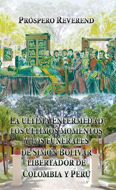 La última enfermedad, los últimos momentos y los funerales de Simón Bolívar Libertador de Colombia y Perú