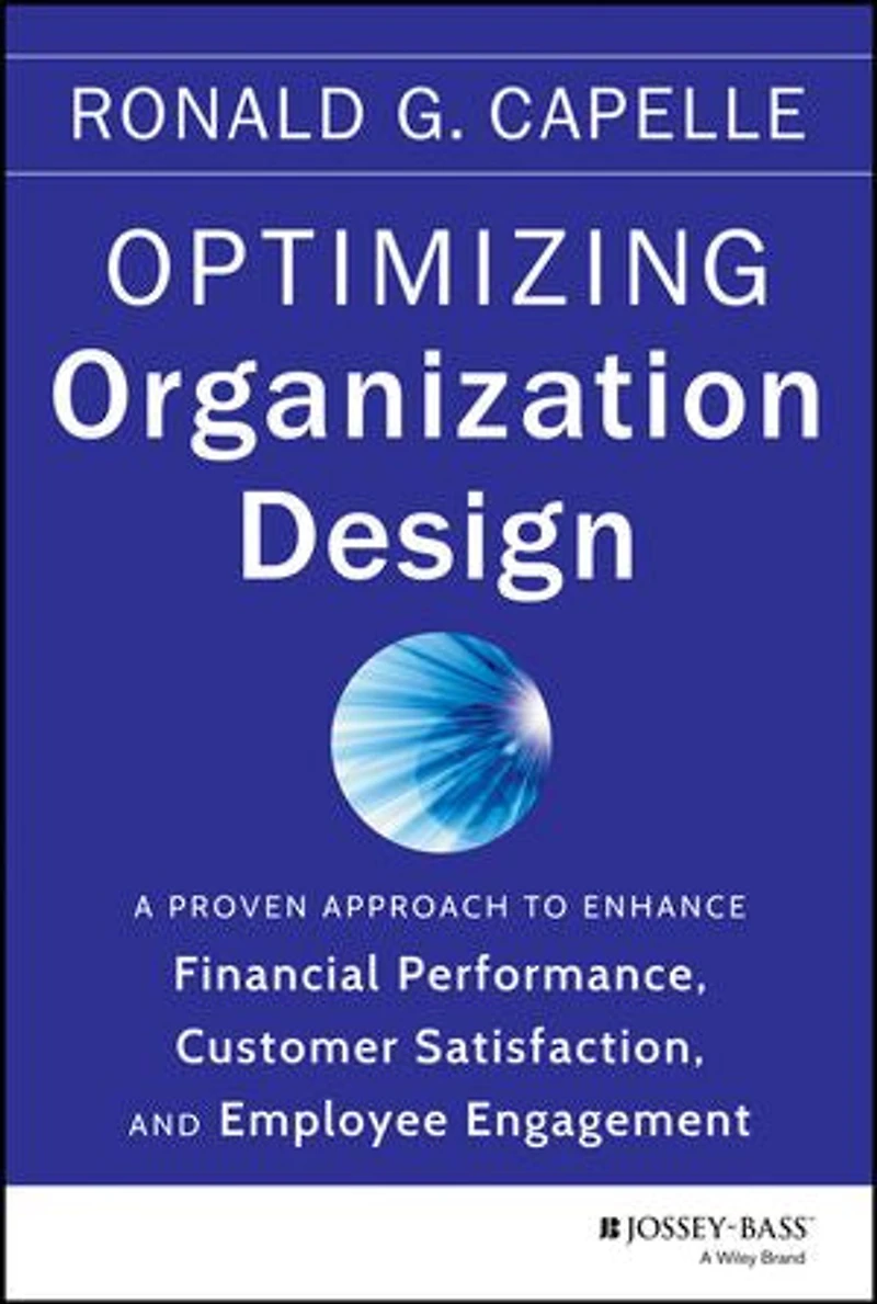 Optimizing Organization Design: A Proven Approach to Enhance Financial Performance, Customer Satisfaction and Employee Engagement