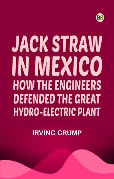 Jack Straw in Mexico: How the Engineers Defended the Great Hydro-Electric Plant