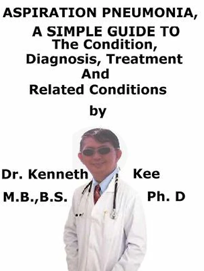Aspiration Pneumonia, A Simple Guide To The Condition, Diagnosis, Treatment And Related Conditions