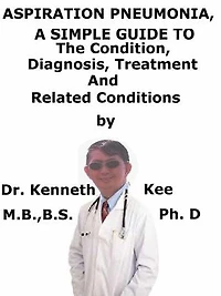 Aspiration Pneumonia, A Simple Guide To The Condition, Diagnosis, Treatment And Related Conditions