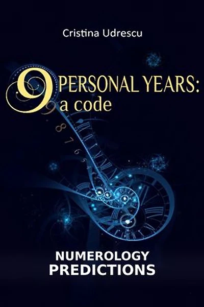 9 Personal Years: A Code – Your Personal Numerology Guide: Numerology predictions for relationships, career, finances, health