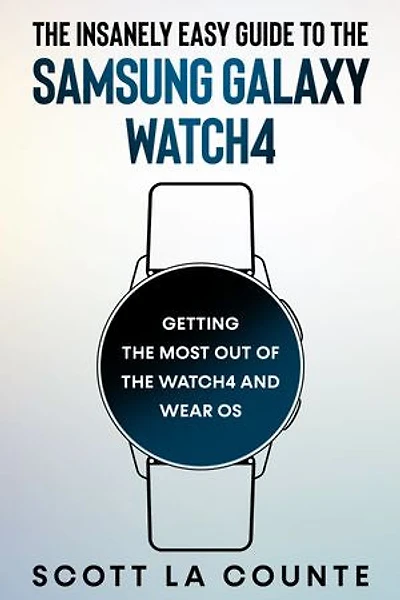 The Insanely Easy Guide To the Samsung Galaxy Watch4: Getting the Most Out of the Watch4 and Wear OS