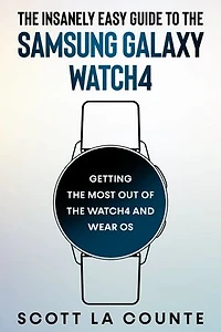 The Insanely Easy Guide To the Samsung Galaxy Watch4: Getting the Most Out of the Watch4 and Wear OS