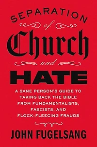 Separation of Church and Hate: A Sane Person's Guide to Taking Back the Bible from Fundamentalists, Fascists, Flock-Fleecing Frauds