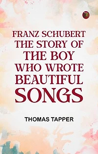 Franz Schubert The Story of the Boy Who Wrote Beautiful Songs