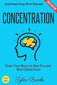 Concentration:: Train Your Brain to Stay Focused, Beat Distractions, and Unlock Deep Work Potential
