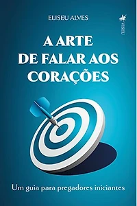 A Arte de Falar aos Corações: Um guia para Pregadores Iniciantes
