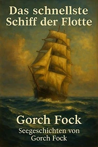 Das schnellste Schiff der Flotte: Seegeschichten von Gorch Fock