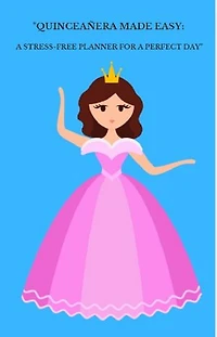 Quinceañera Made Easy: A Stress-Free Planner for a Perfect Day