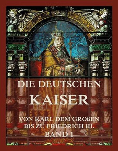 Die deutschen Kaiser - Von Karl dem Großen bis zu Friedrich III., Band 1: Die Kaiser von Karl dem Großen bis zu Karl V.
