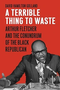 A Terrible Thing to Waste: Arthur Fletcher and the Conundrum of Black Republican