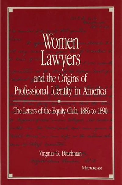 Women Lawyers and the Origins of Professional Identity in America: The Letters of the Equity Club, 1886 to 1890